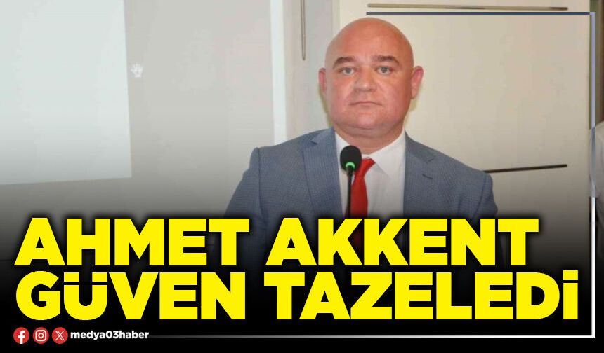 Ahmet Akkent güven tazeledi