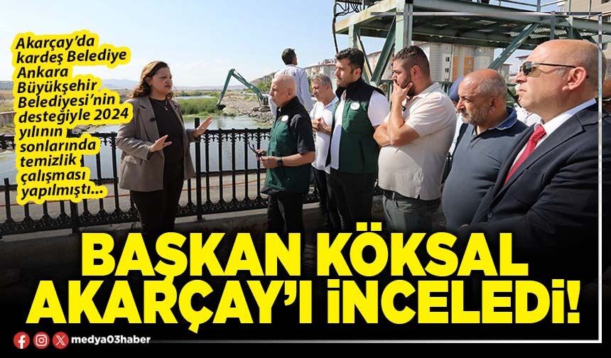 Başkan Köksal Akarçay’ı inceledi!