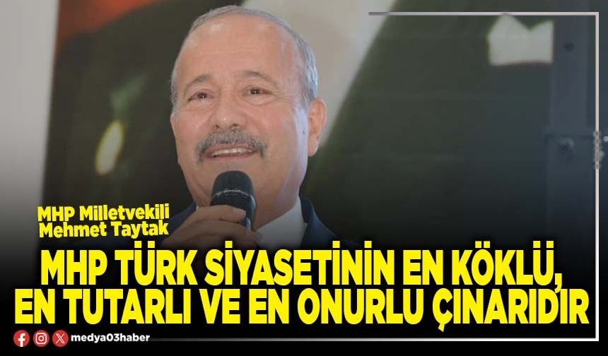MHP Türk siyasetinin en köklü, en tutarlı ve en onurlu çınarıdır