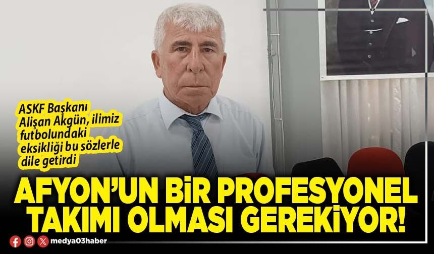 Afyon’un bir profesyonel takımı olması gerekiyor!
