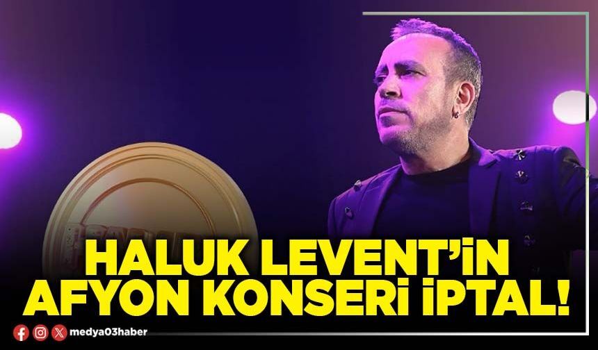 Haluk Levent’in Afyon konseri iptal!