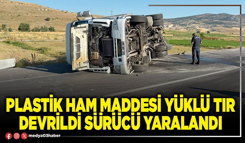 Plastik ham maddesi yüklü tır devrildi sürücü yaralandı