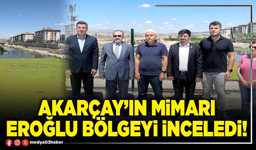 Akarçay’ın mimarı Eroğlu bölgeyi inceledi!