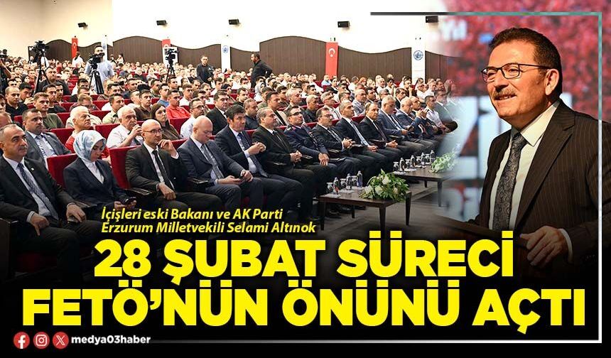 28 Şubat süreci FETÖ’nün önünü açtı