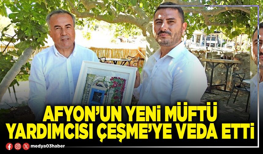 Afyon’un yeni Müftü Yardımcısı Çeşme’ye veda etti