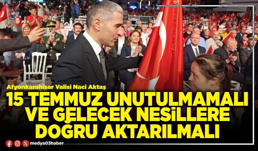 15 Temmuz unutulmamalı ve gelecek nesillere doğru aktarılmalı