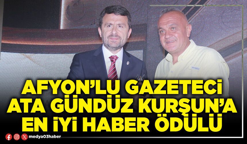 Afyon’lu Gazeteci Ata Gündüz Kurşun’a en iyi haber ödülü