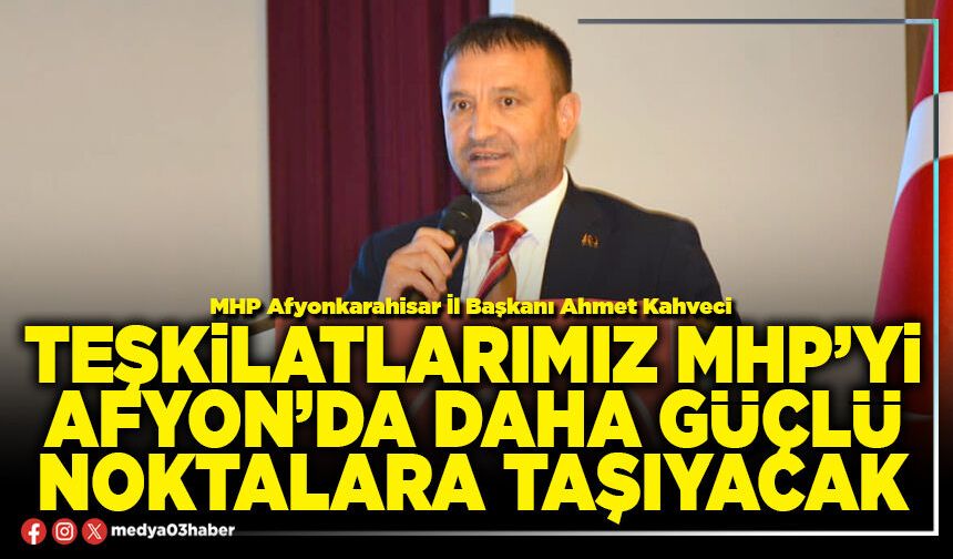 Teşkilatlarımız MHP’yi Afyon’da daha güçlü noktalara taşıyacak