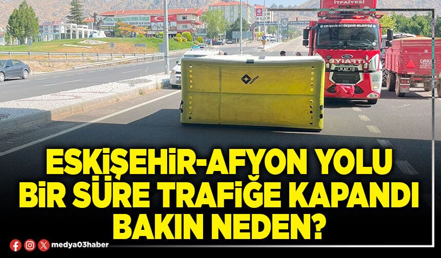 Eskişehir-Afyon yolu bir süre trafiğe kapandı bakın neden?