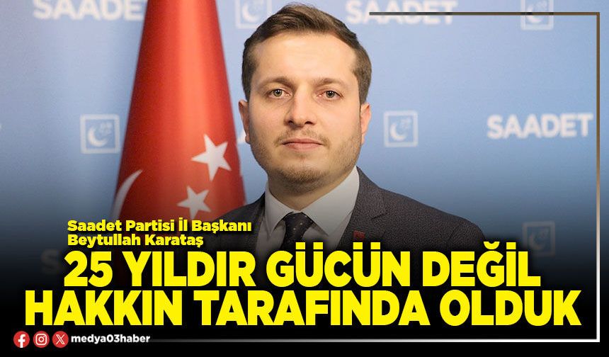 25 yıldır gücün değil hakkın tarafında olduk