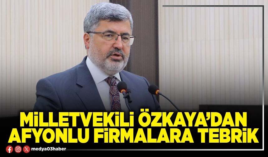 Milletvekili Özkaya’dan Afyonlu firmalara tebrik