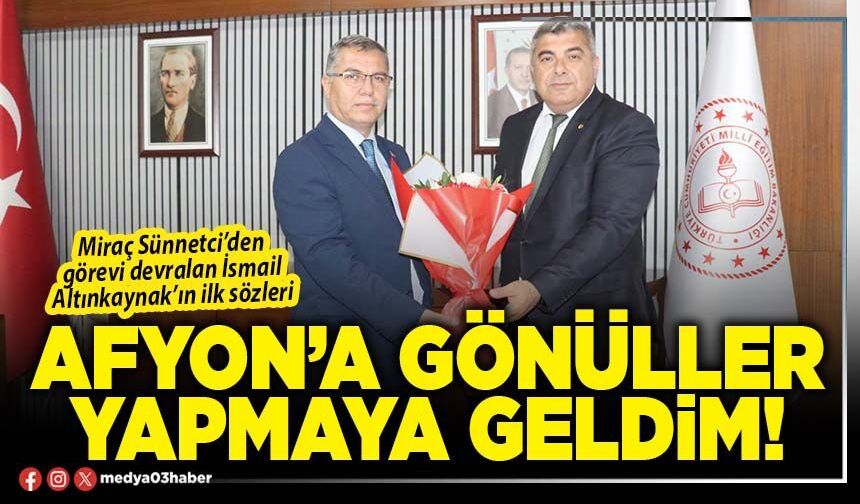 Afyon’a gönüller yapmaya geldim!