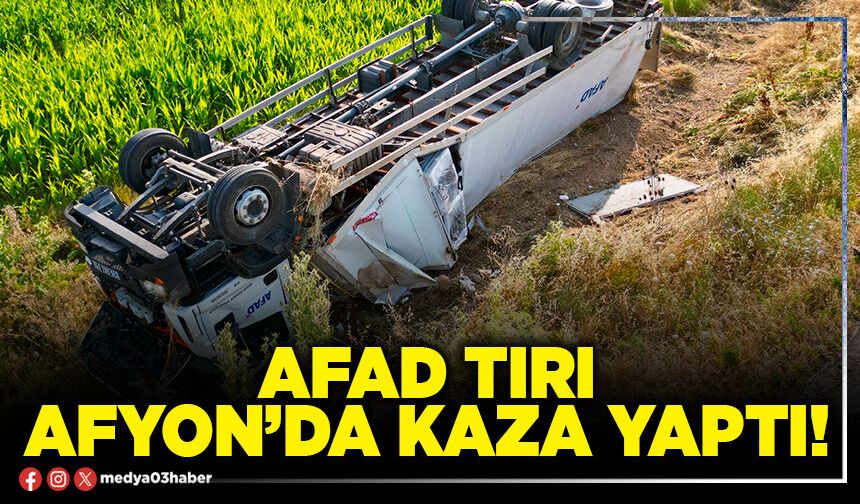 AFAD tırı Afyon’da kaza yaptı!