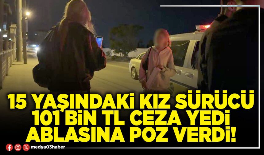 15 yaşındaki kız sürücü 101 Bin TL ceza yedi ablasına poz verdi!