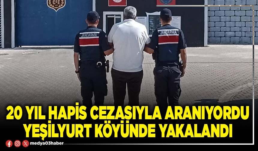 20 yıl hapis cezasıyla aranıyordu Yeşilyurt köyünde yakalandı
