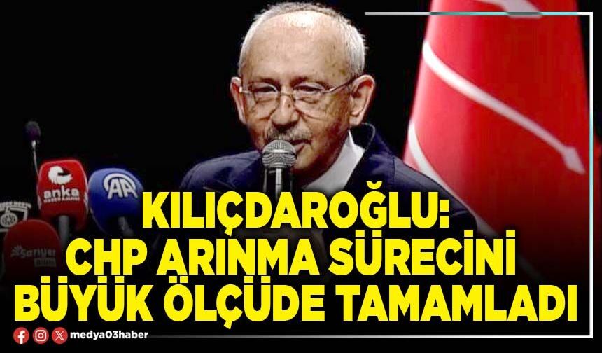 Kılıçdaroğlu: CHP arınma sürecini büyük ölçüde tamamladı