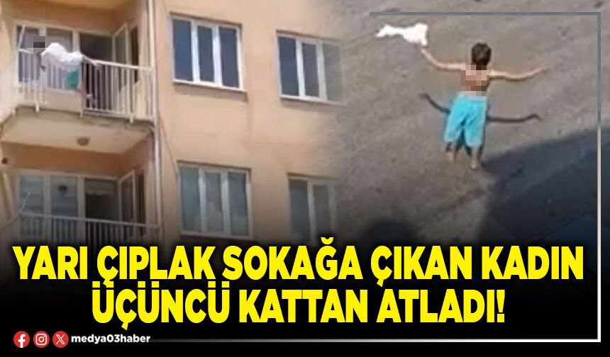 Yarı çıplak sokağa çıkan kadın üçüncü kattan atladı!