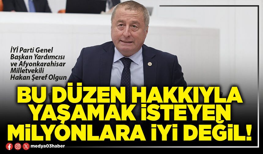 Bu düzen hakkıyla yaşamak isteyen milyonlara iyi değil!