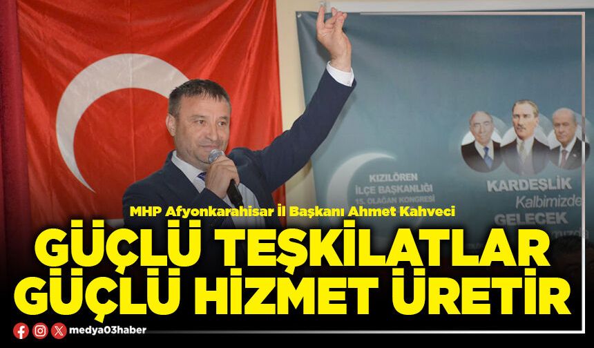 Güçlü teşkilatlar güçlü hizmet üretir