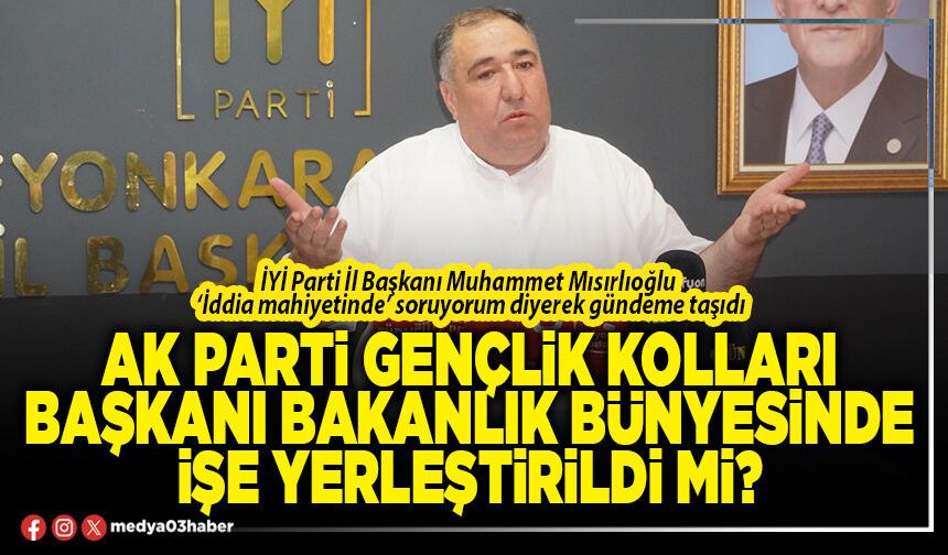 AK Parti Gençlik Kolları Başkanı Bakanlık bünyesinde işe yerleştirildi mi?