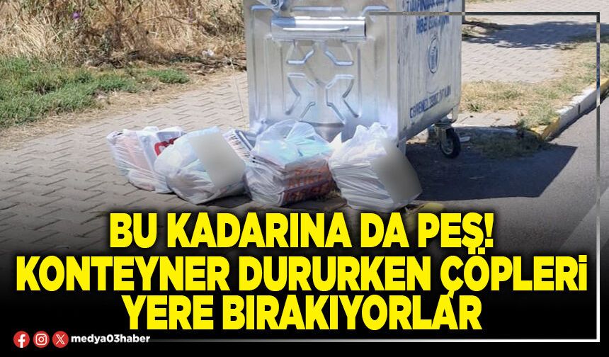 Bu kadarına da pes! Konteyner dururken çöpleri yere bırakıyorlar