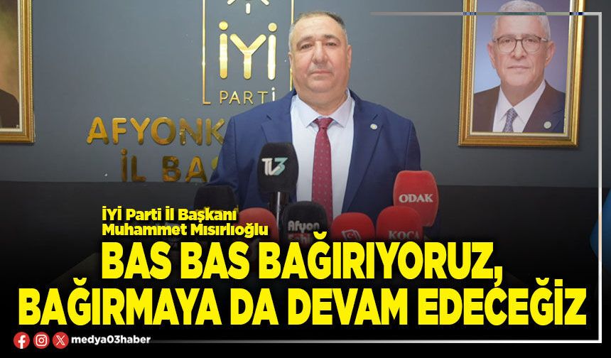 Bas bas bağırıyoruz, bağırmaya da devam edeceğiz