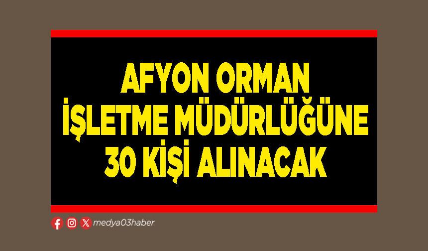 Afyon Orman İşletme Müdürlüğüne 30 kişi alınacak