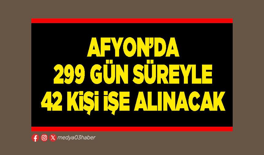 Afyon’da 299 gün süreyle 42 kişi işe alınacak