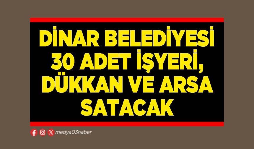 Dinar Belediyesi 30 Adet işyeri, dükkan ve arsa satacak