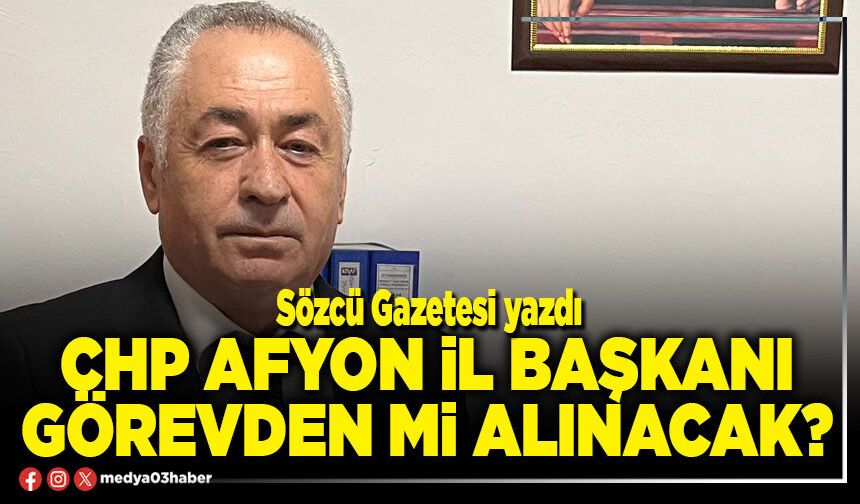 CHP Afyon İl Başkanı görevden mi alınacak?