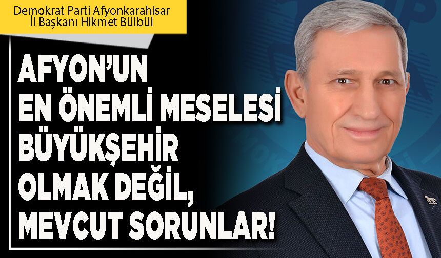 Afyon’un en önemli meselesi Büyükşehir olmak değil, mevcut sorunlar!