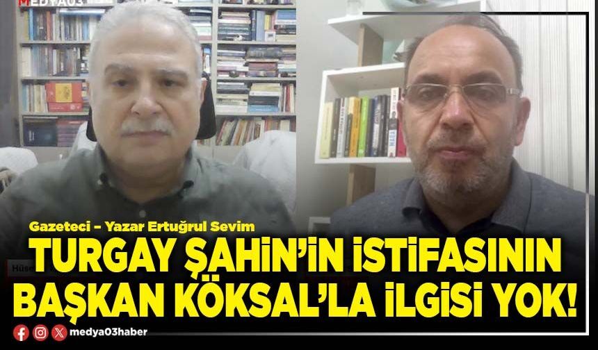 Turgay Şahin’in istifasının Başkan Köksal’la ilgisi yok!