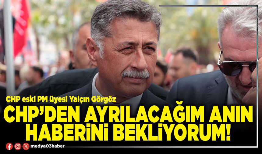 CHP’den ayrılacağım anın haberini bekliyorum!