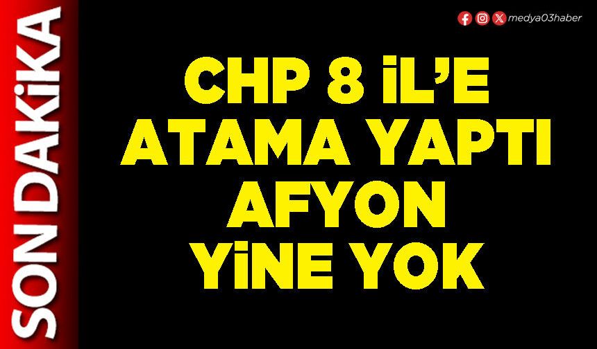 CHP 8 İl’e atama yaptı Afyon yine yok