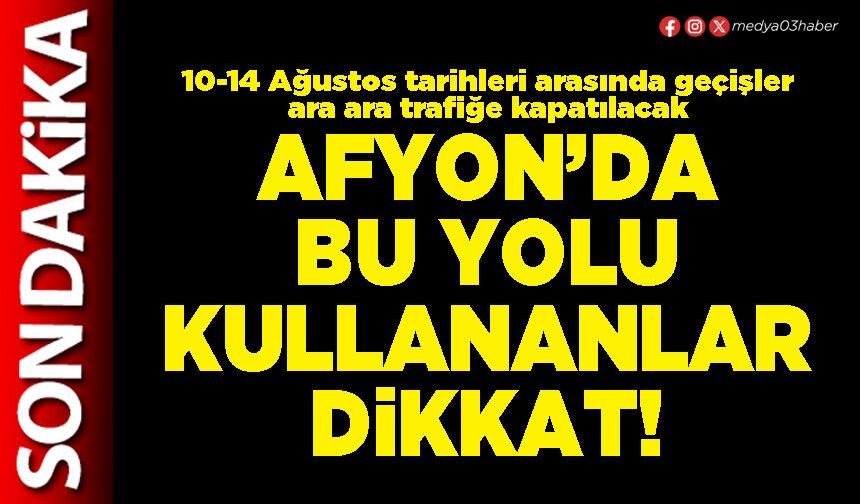 Afyon’da bu yolu kullananlar dikkat!