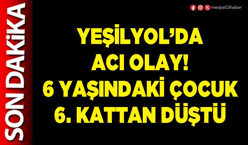 Yeşilyol’da acı olay! 6 yaşındaki çocuk 6. kattan düştü