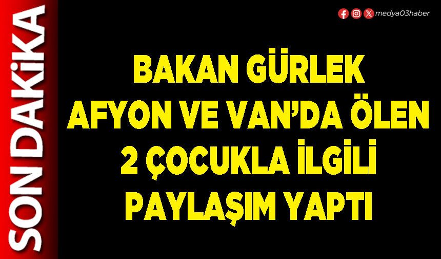 Bakan Gürlek Afyon ve Van’da ölen 2 çocukla ilgili paylaşım yaptı