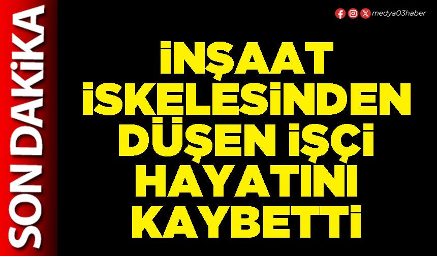 İnşaat iskelesinden düşen işçi hayatını kaybetti