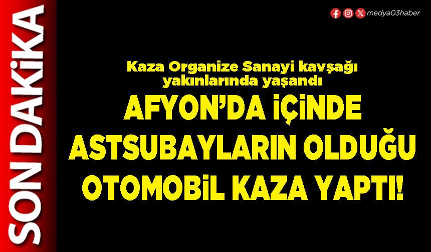 Afyon’da içinde Astsubayların olduğu otomobil kaza yaptı!