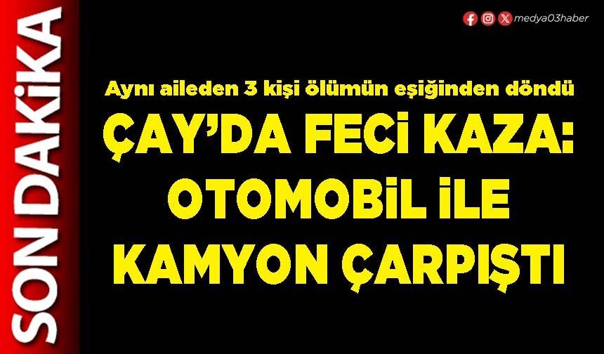 Çay’da feci kaza: Otomobil ile kamyon çarpıştı