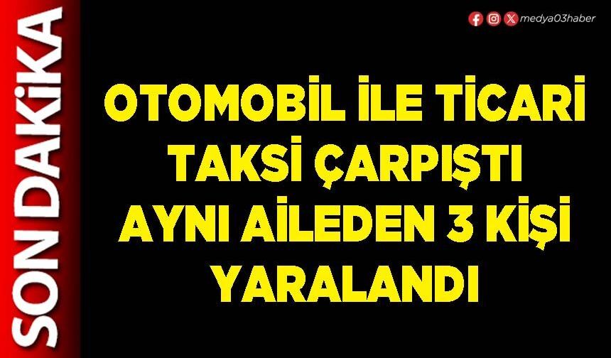 Otomobil ile ticari taksi çarpıştı aynı aileden 3 kişi yaralandı