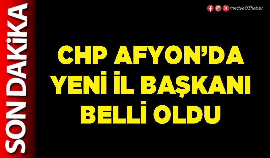 CHP Afyon’da yeni İl Başkanı belli oldu