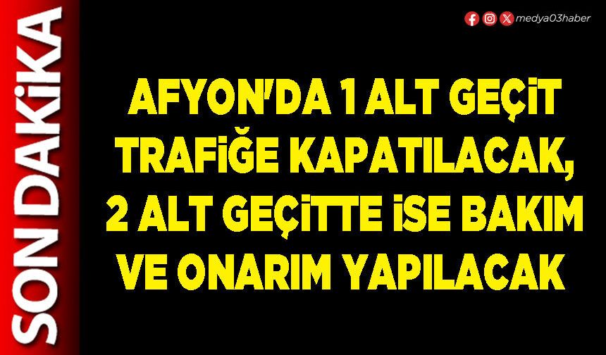 Afyon'da 1 alt geçit trafiğe kapatılacak, 2 alt geçitte ise bakım ve onarım yapılacak