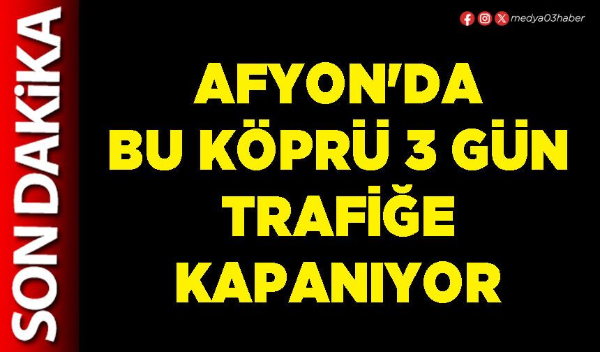 Afyon'da bu köprü 3 gün trafiğe kapanıyor