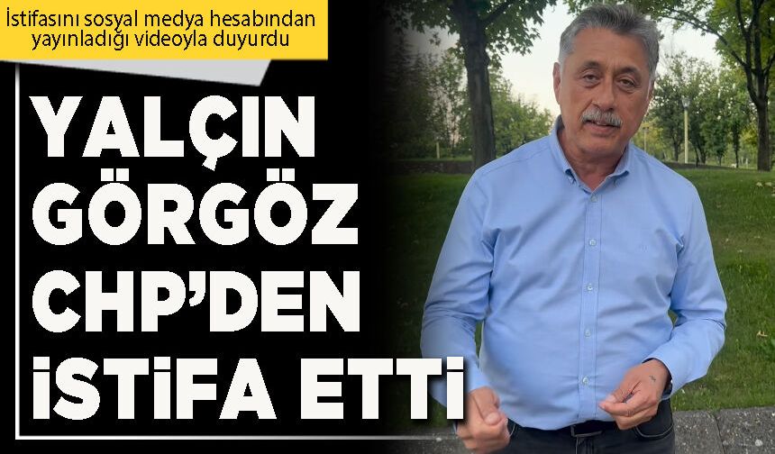 Yalçın Görgöz CHP’den istifa etti