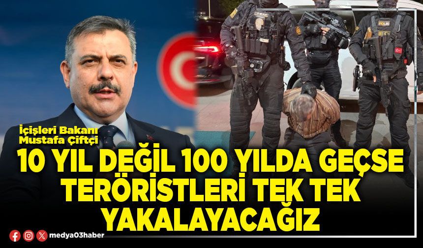 10 yıl değil 100 yılda geçse teröristleri tek tek yakalayacağız