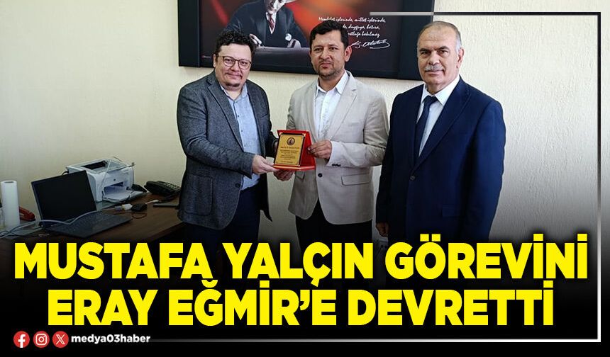 Mustafa Yalçın görevini Eray Eğmir’e devretti