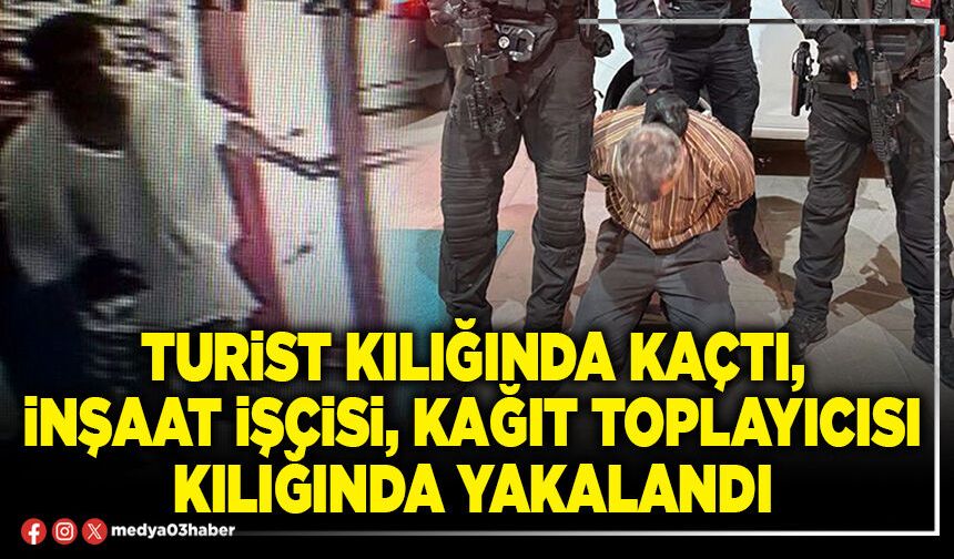 Turist kılığında kaçtı, inşaat işçisi, kağıt toplayıcısı kılığında yakalandı