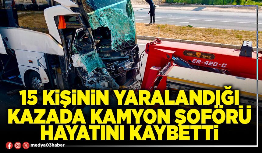 15 kişinin yaralandığı kazada kamyon şoförü hayatını kaybetti