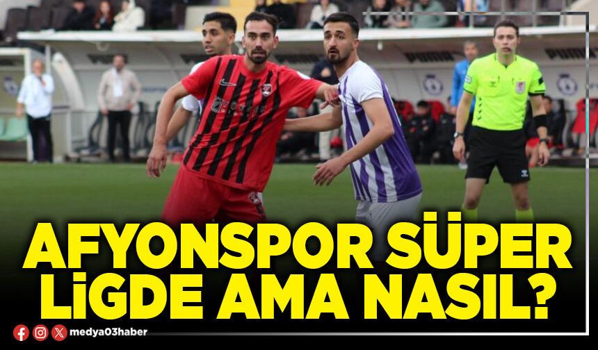 Afyonspor süper ligde ama nasıl?
